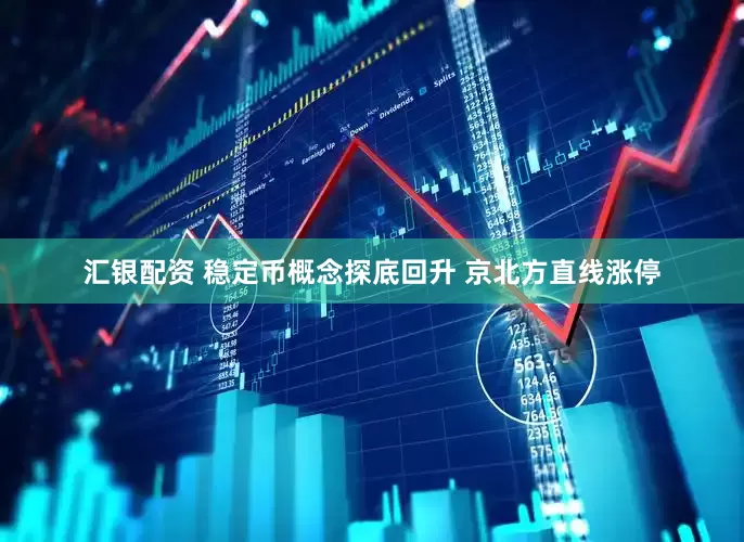 汇银配资 稳定币概念探底回升 京北方直线涨停