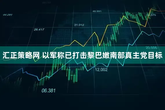汇正策略网 以军称已打击黎巴嫩南部真主党目标