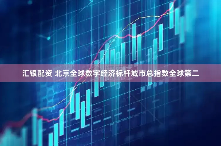 汇银配资 北京全球数字经济标杆城市总指数全球第二