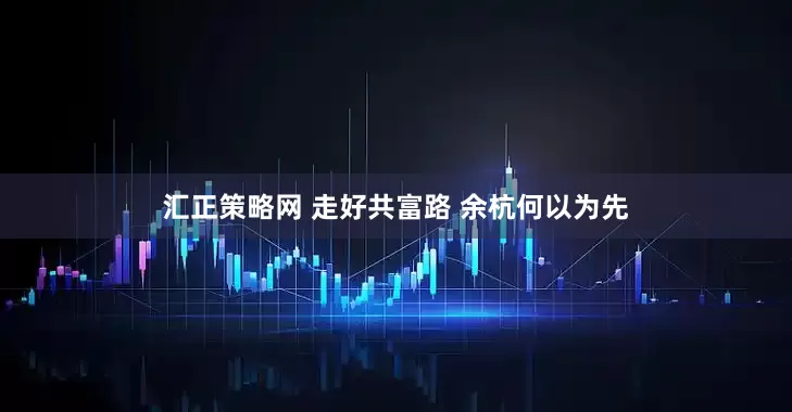 汇正策略网 走好共富路 余杭何以为先