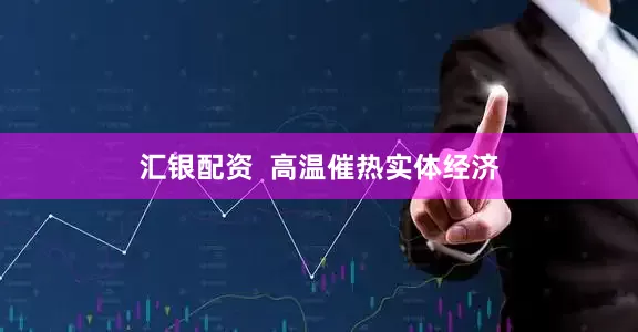 汇银配资  高温催热实体经济