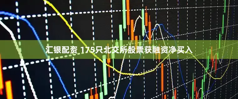 汇银配资 175只北交所股票获融资净买入