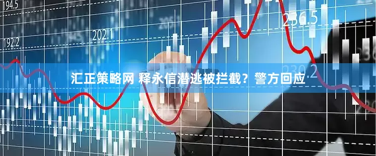 汇正策略网 释永信潜逃被拦截？警方回应