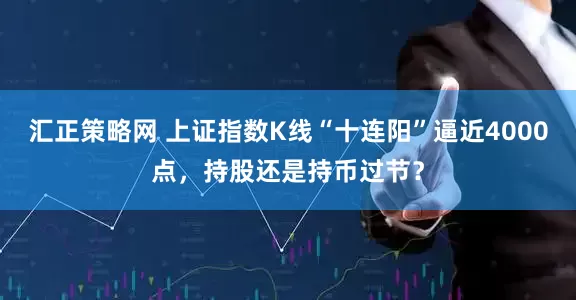 汇正策略网 上证指数K线“十连阳”逼近4000点,持股还是持币过节?